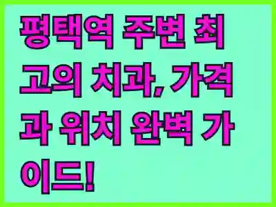 평택역 주변 최고의 치과, 가격과 위치 완벽 가이드!