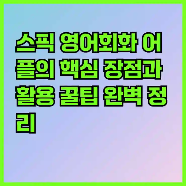스픽 영어회화 어플의 핵심 장점과 활용 꿀팁 완벽 정리