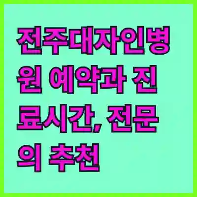 전주대자인병원 예약과 진료시간, 전문의 추천까지 한눈에 알아보기