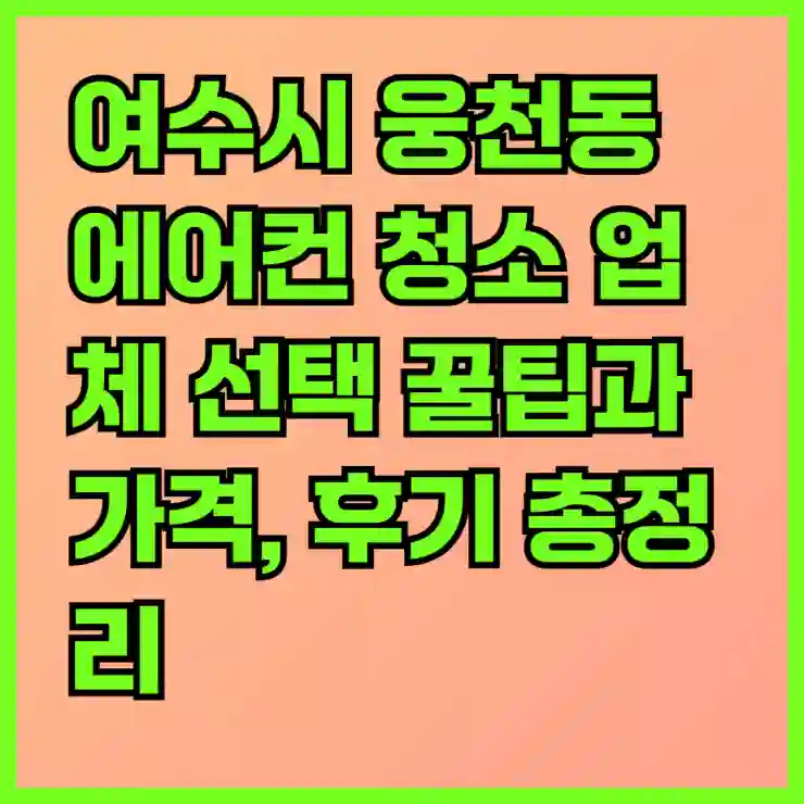 여수시 웅천동 에어컨 청소 업체 선택 꿀팁과 가격, 후기 총정리