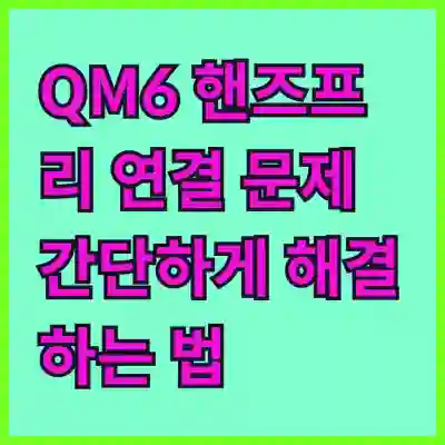 QM6 핸즈프리 연결 문제 간단하게 해결하는 법