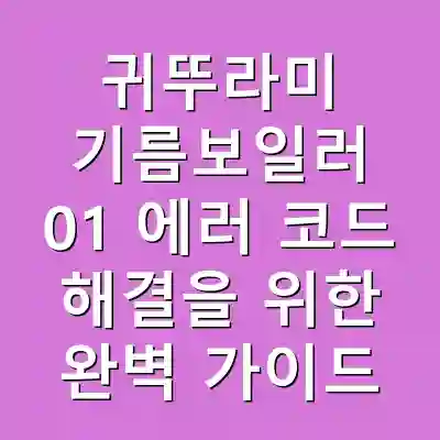 귀뚜라미 기름보일러 01 에러 코드 해결을 위한 완벽 가이드