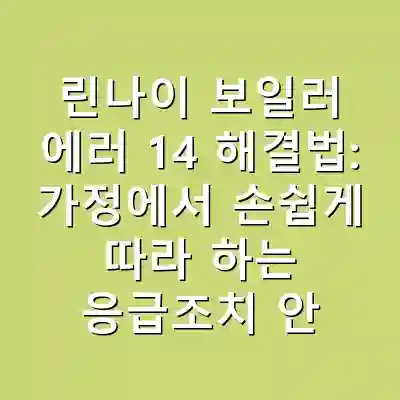 린나이 보일러 에러 14 해결법: 가정에서 손쉽게 따라 하는 응급조치 안내