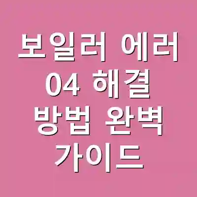 보일러 에러 04 해결 방법 완벽 가이드