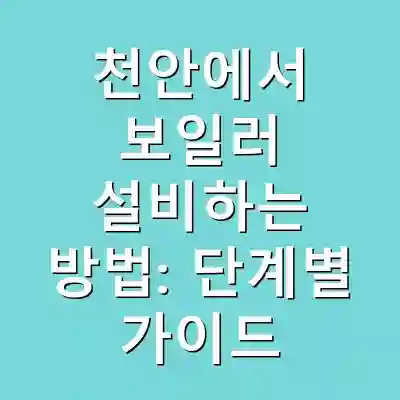 천안에서 보일러 설비하는 방법: 단계별 가이드