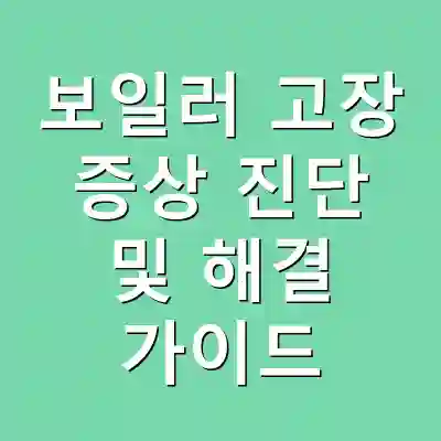 보일러 고장 증상 진단 및 해결 가이드
