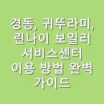 경동, 귀뚜라미, 린나이 보일러 서비스센터 이용 방법 완벽 가이드