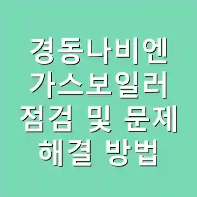 경동나비엔 가스보일러 점검 및 문제 해결 방법