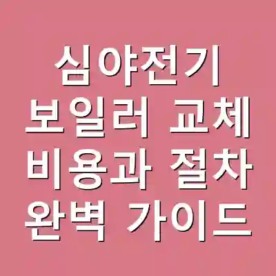 심야전기 보일러 교체 비용과 절차 완벽 가이드