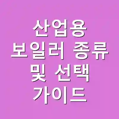 산업용 보일러 종류 및 선택 가이드