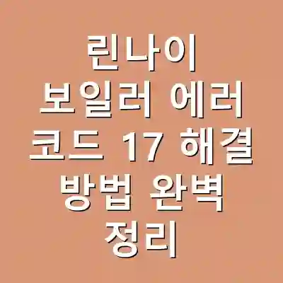 린나이 보일러 에러 코드 17 해결 방법 완벽 정리