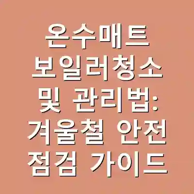 온수매트 보일러청소 및 관리법: 겨울철 안전 점검 가이드