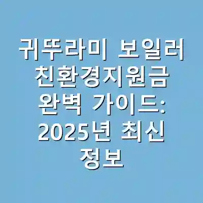 귀뚜라미 보일러 친환경지원금 완벽 가이드: 2025년 최신 정보