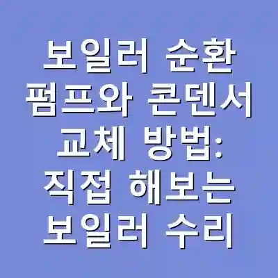 보일러 순환 펌프와 콘덴서 교체 방법: 직접 해보는 보일러 수리