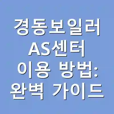 경동보일러 AS센터 이용 방법: 완벽 가이드