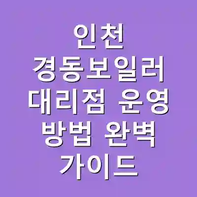 인천 경동보일러 대리점 운영 방법 완벽 가이드