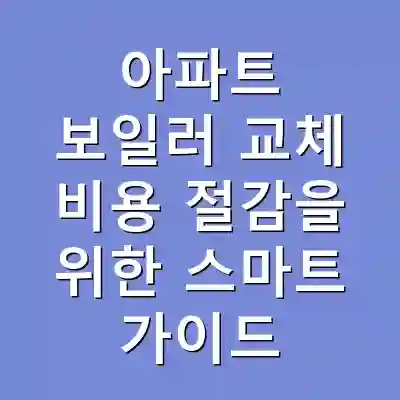 아파트 보일러 교체 비용 절감을 위한 스마트 가이드