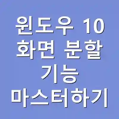 윈도우 10 화면 분할 기능 마스터하기
