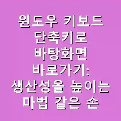 윈도우 키보드 단축키로 바탕화면 바로가기: 생산성을 높이는 마법 같은 손길