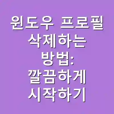 윈도우 프로필 삭제하는 방법: 깔끔하게 시작하기