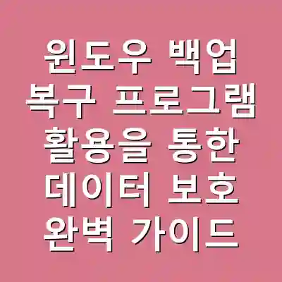 윈도우 백업 복구 프로그램 활용을 통한 데이터 보호 완벽 가이드