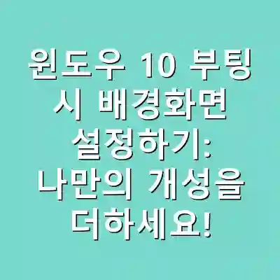윈도우 10 부팅 시 배경화면 설정하기: 나만의 개성을 더하세요!