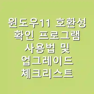 윈도우11 호환성 확인 프로그램 사용법 및 업그레이드 체크리스트