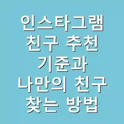 인스타그램 친구 추천 기준과 나만의 친구 찾는 방법