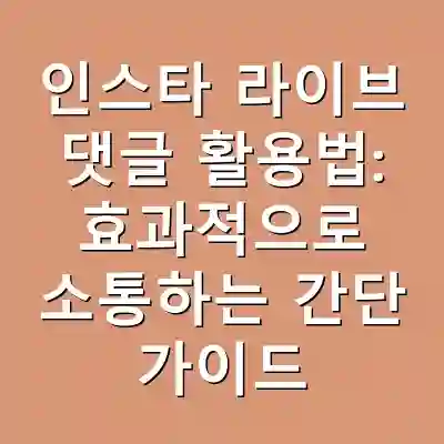 인스타 라이브 댓글 활용법: 효과적으로 소통하는 간단 가이드