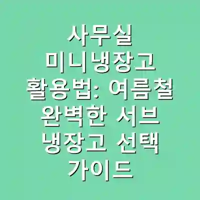 사무실 미니냉장고 활용법: 여름철 완벽한 서브 냉장고 선택 가이드