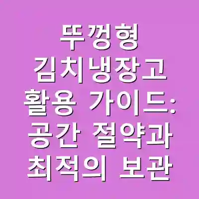 뚜껑형 김치냉장고 활용 가이드: 공간 절약과 최적의 보관