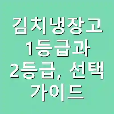 김치냉장고 1등급과 2등급, 선택 가이드