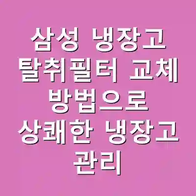 삼성 냉장고 탈취필터 교체 방법으로 상쾌한 냉장고 관리