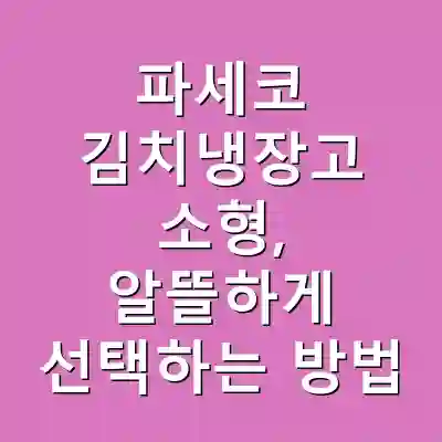 파세코 김치냉장고 소형, 알뜰하게 선택하는 방법