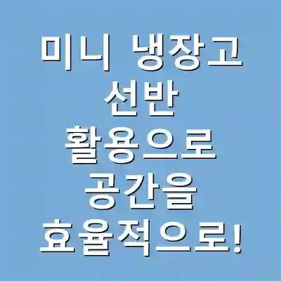 미니 냉장고 선반 활용으로 공간을 효율적으로!