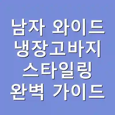 남자 와이드 냉장고바지 스타일링 완벽 가이드