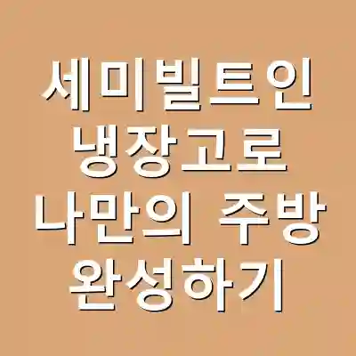 세미빌트인 냉장고로 나만의 주방 완성하기