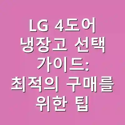 LG 4도어 냉장고 선택 가이드: 최적의 구매를 위한 팁