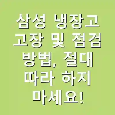 삼성 냉장고 고장 및 점검 방법, 절대 따라 하지 마세요!