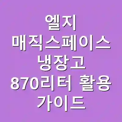 엘지 매직스페이스 냉장고 870리터 활용 가이드