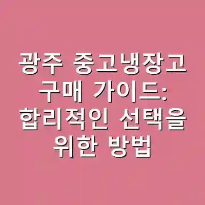 광주 중고냉장고 구매 가이드: 합리적인 선택을 위한 방법