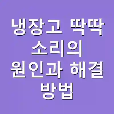 냉장고 딱딱 소리의 원인과 해결 방법