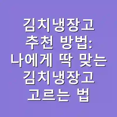 김치냉장고 추천 방법: 나에게 딱 맞는 김치냉장고 고르는 법