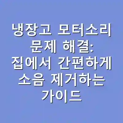 냉장고 모터소리 문제 해결: 집에서 간편하게 소음 제거하는 가이드