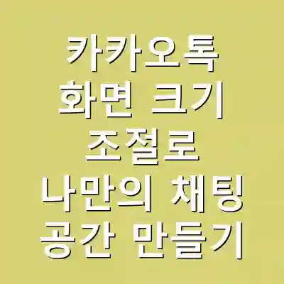 카카오톡 화면 크기 조절로 나만의 채팅 공간 만들기