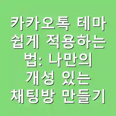카카오톡 테마 쉽게 적용하는 법: 나만의 개성 있는 채팅방 만들기