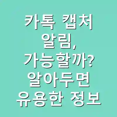 카톡 캡처 알림, 가능할까? 알아두면 유용한 정보