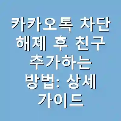 카카오톡 차단 해제 후 친구 추가하는 방법: 상세 가이드