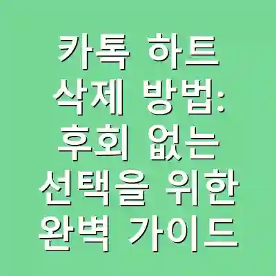 카톡 하트 삭제 방법: 후회 없는 선택을 위한 완벽 가이드