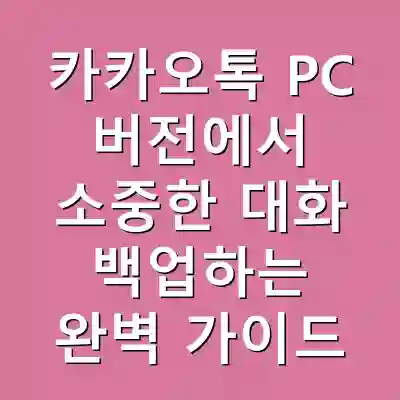 카카오톡 PC 버전에서 소중한 대화 백업하는 완벽 가이드